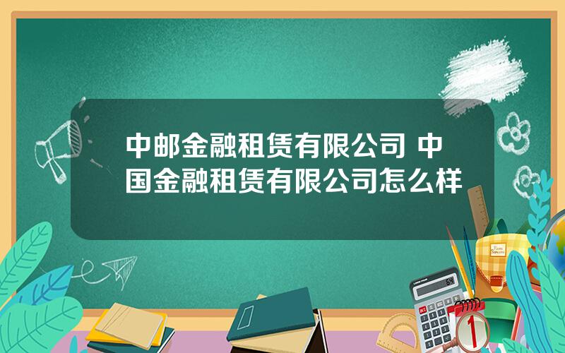 中邮金融租赁有限公司 中国金融租赁有限公司怎么样